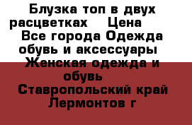 Блузка топ в двух расцветках  › Цена ­ 800 - Все города Одежда, обувь и аксессуары » Женская одежда и обувь   . Ставропольский край,Лермонтов г.